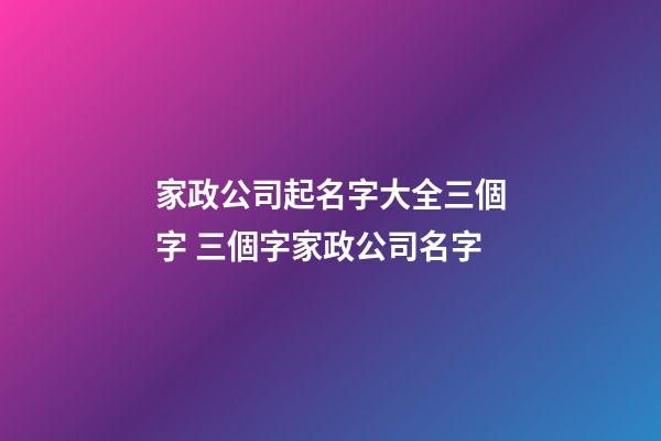 家政公司起名字大全三個字 三個字家政公司名字-第1張-公司起名-玄機派